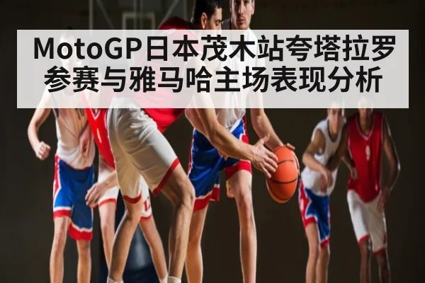 MotoGP日本茂木站夸塔拉罗参赛与雅马哈主场表现分析