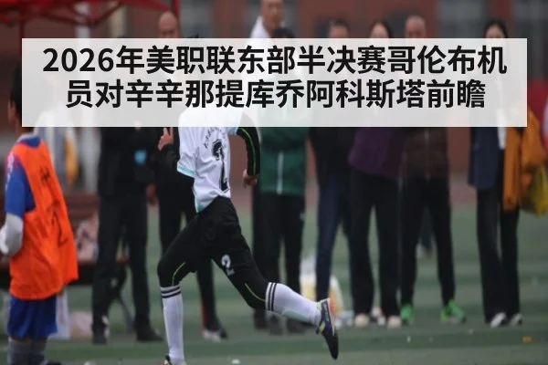 2026年美职联东部半决赛哥伦布机员对辛辛那提库乔阿科斯塔前瞻