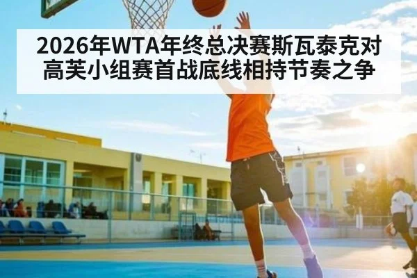 2026年WTA年终总决赛斯瓦泰克对高芙小组赛首战底线相持节奏之争